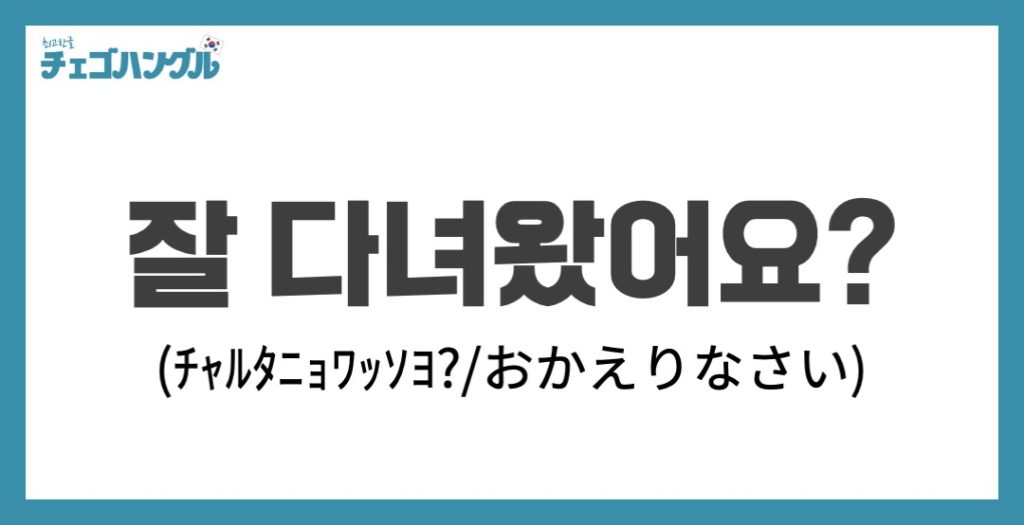 おかえり_韓国語_잘 다녀와어요?