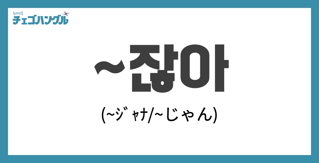 韓国語で じゃん を表す 잖아 ジャナ の例文 用法 発音 チェゴハングル