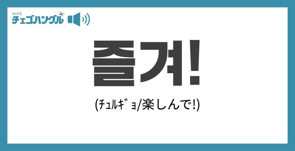 韓国語の楽しんでは「즐겨（チュルギョ）」