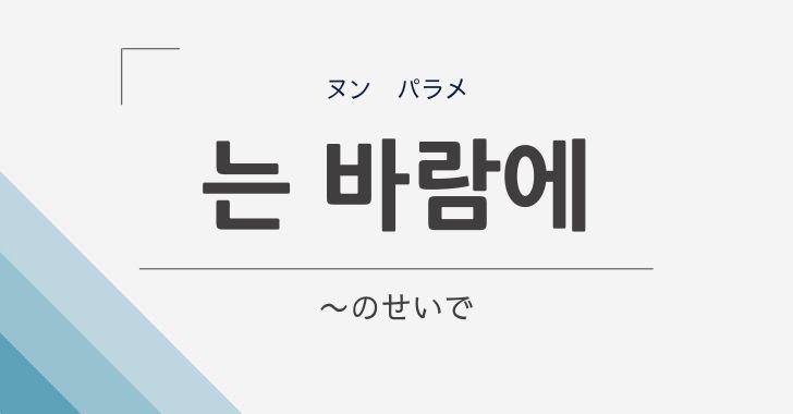 韓国語の「는 바람에 (ヌン パラメ)」は「~したせいで」意味や文法を解説