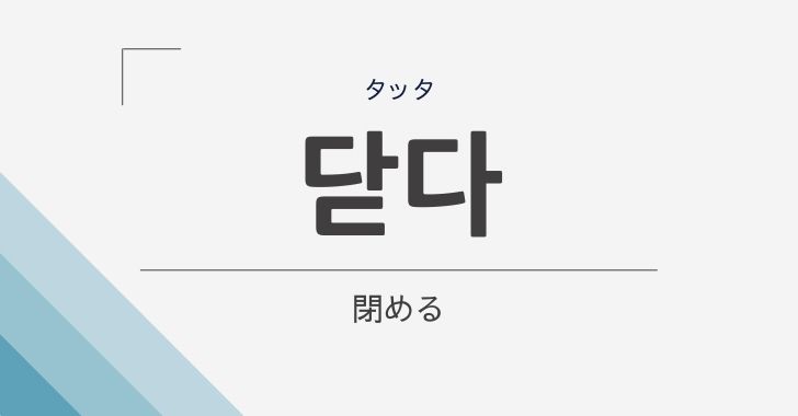 閉める の韓国語 닫다 タッタ の意味や文法を解説