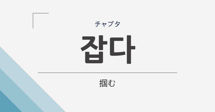 つかむ の韓国語 잡다 チャプタ の意味や文法をやさしく解説